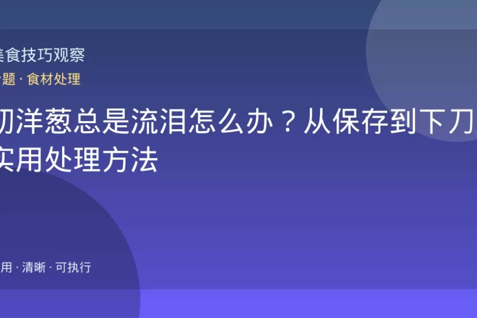 切洋葱总是流泪怎么办？从保存到下刀的实用处理方法