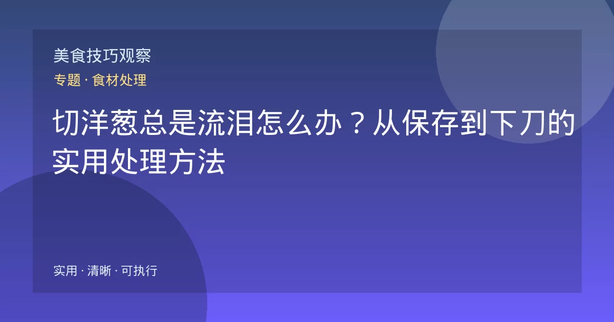 切洋葱总是流泪怎么办？从保存到下刀的实用处理方法